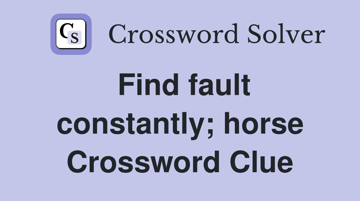 Find fault constantly; horse Crossword Clue Answers Crossword Solver